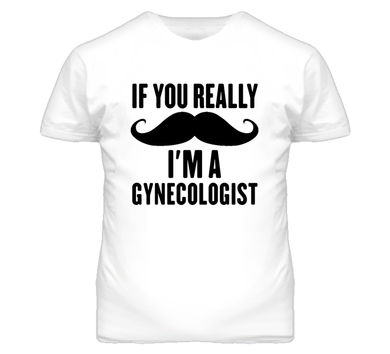 If You Really Moustache I'm A Gynecologist Funny T Shirt If You Really Moustache I'm A Gynecologist Funny T Shirt
