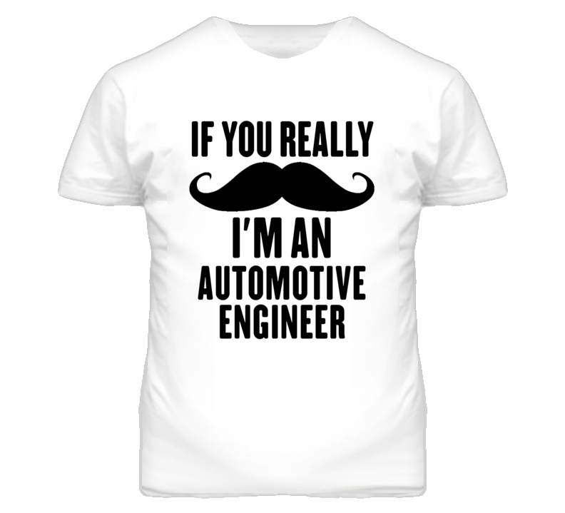 If You Really Moustache I'm An Automotive Engineer Funny T Shirt If You Really Moustache I'm An Automotive Engineer Funny T Shirt
