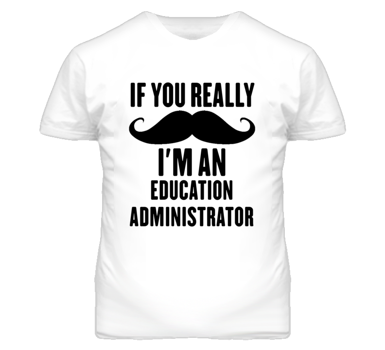 If You Really Moustache I'm An Education Administrator Funny T Shirt If You Really Moustache I'm An Education Administrator Funny T Shirt
