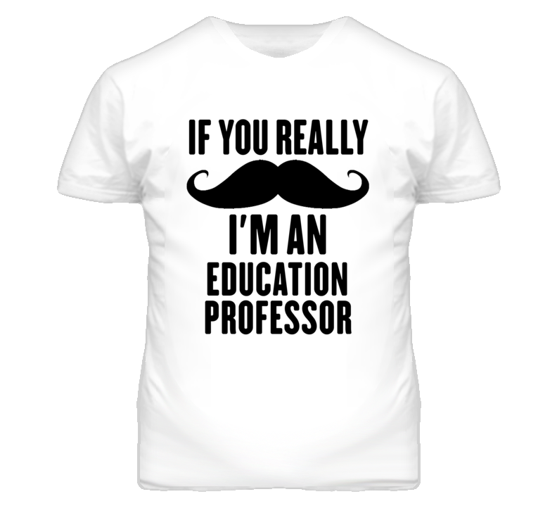 If You Really Moustache I'm An Education Professor Funny T Shirt If You Really Moustache I'm An Education Professor Funny T Shirt