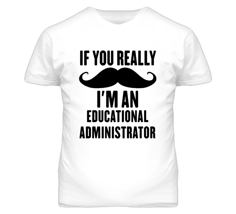If You Really Moustache I'm An Educational Administrator Funny T Shirt If You Really Moustache I'm An Educational Administrator Funny T Shirt
