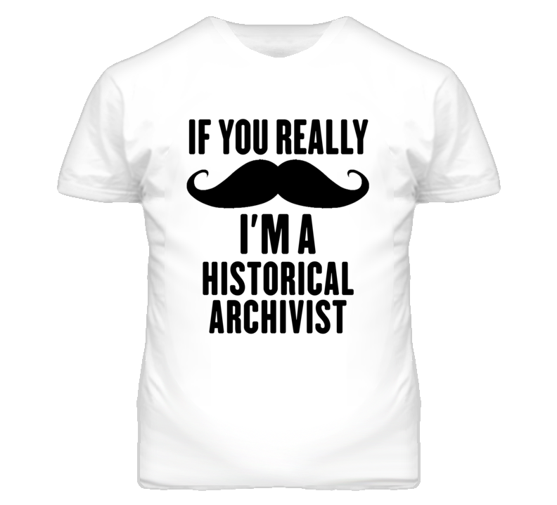 If You Really Moustache I'm A Historical Archivist Funny T Shirt If You Really Moustache I'm A Historical Archivist Funny T Shirt