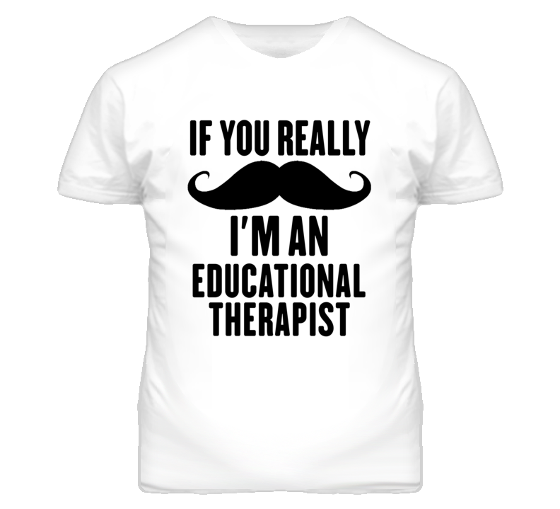 If You Really Moustache I'm An Educational Therapist Funny T Shirt If You Really Moustache I'm An Educational Therapist Funny T Shirt