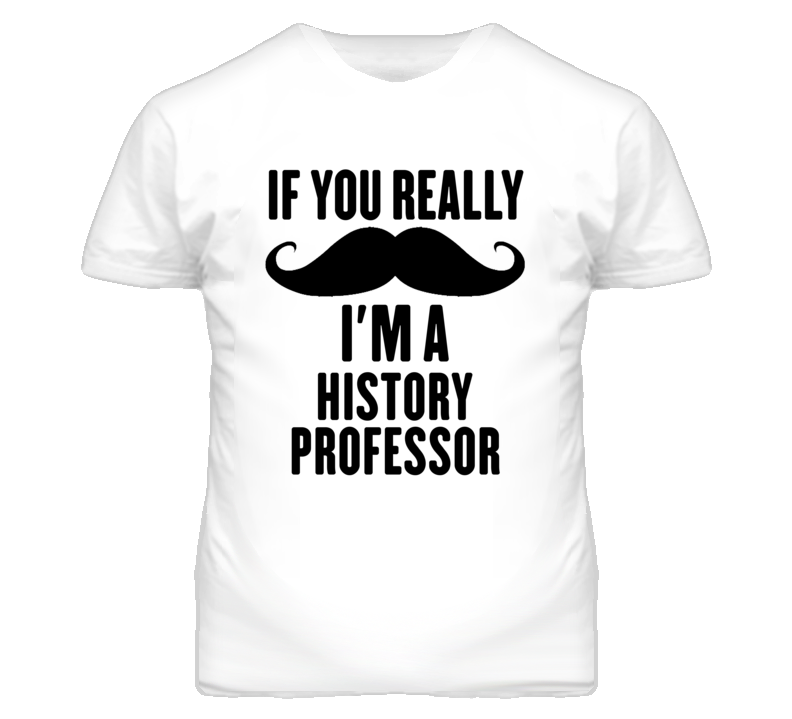 If You Really Moustache I'm A History Professor Funny T Shirt If You Really Moustache I'm A History Professor Funny T Shirt