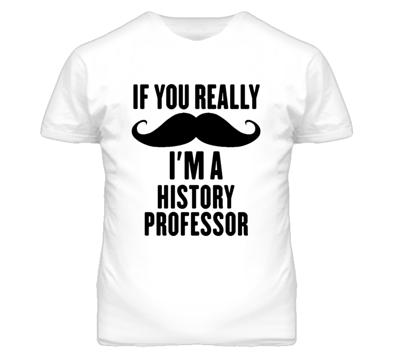 If You Really Moustache I'm A History Professor Funny T Shirt