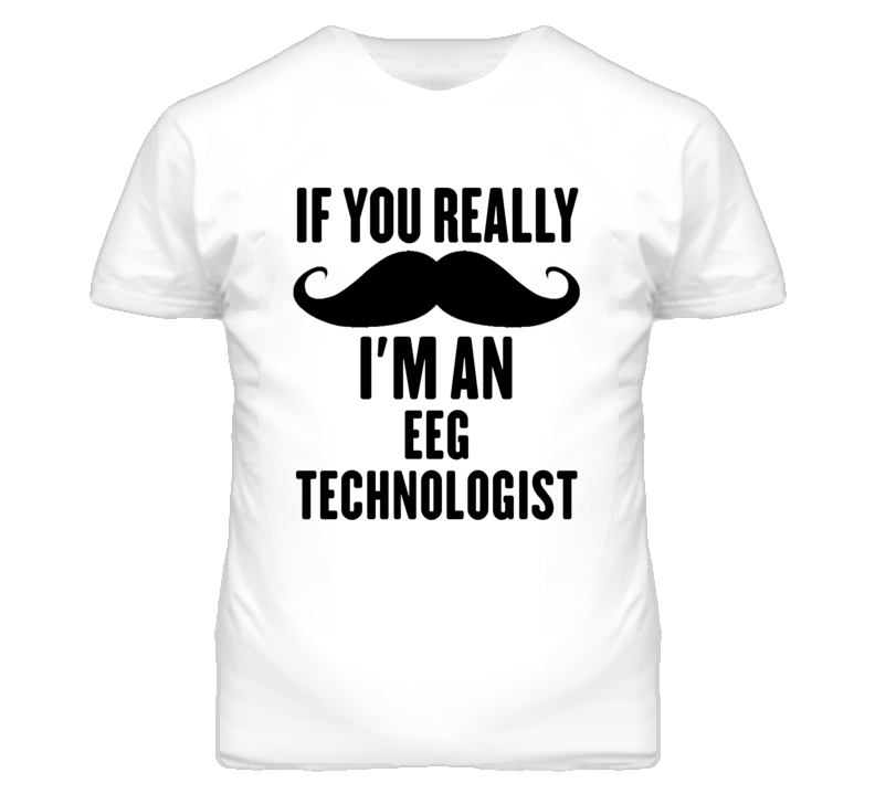 If You Really Moustache I'm An Eeg Technologist Funny T Shirt If You Really Moustache I'm An Eeg Technologist Funny T Shirt