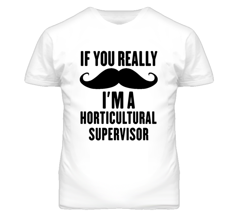 If You Really Moustache I'm A Horticultural Supervisor Funny T Shirt If You Really Moustache I'm A Horticultural Supervisor Funny T Shirt