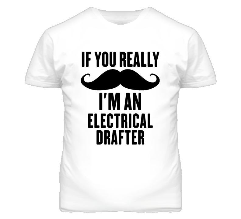 If You Really Moustache I'm An Electrical Drafter Funny T Shirt If You Really Moustache I'm An Electrical Drafter Funny T Shirt