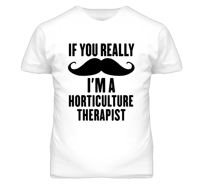 If You Really Moustache I'm A Horticulture Therapist Funny T Shirt If You Really Moustache I'm A Horticulture Therapist Funny T Shirt