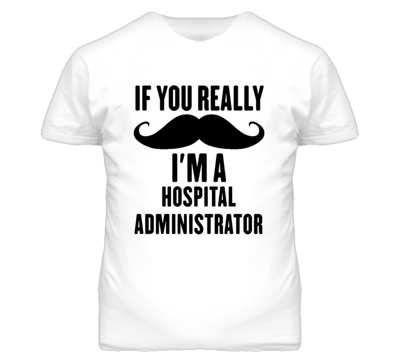 If You Really Moustache I'm A Hospital Administrator Funny T Shirt If You Really Moustache I'm A Hospital Administrator Funny T Shirt