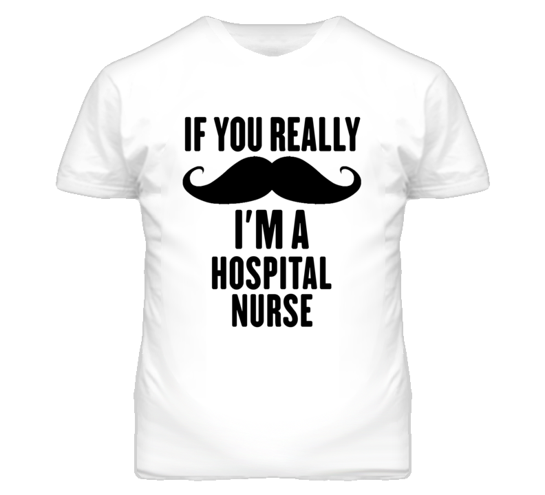 If You Really Moustache I'm A Hospital Nurse Funny T Shirt If You Really Moustache I'm A Hospital Nurse Funny T Shirt