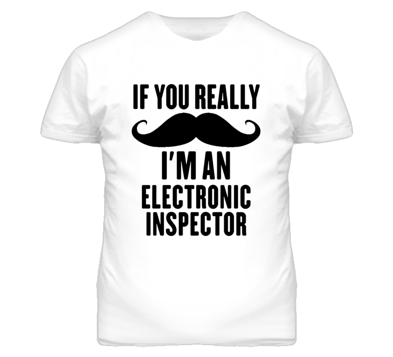 If You Really Moustache I'm An Electronic Inspector Funny T Shirt