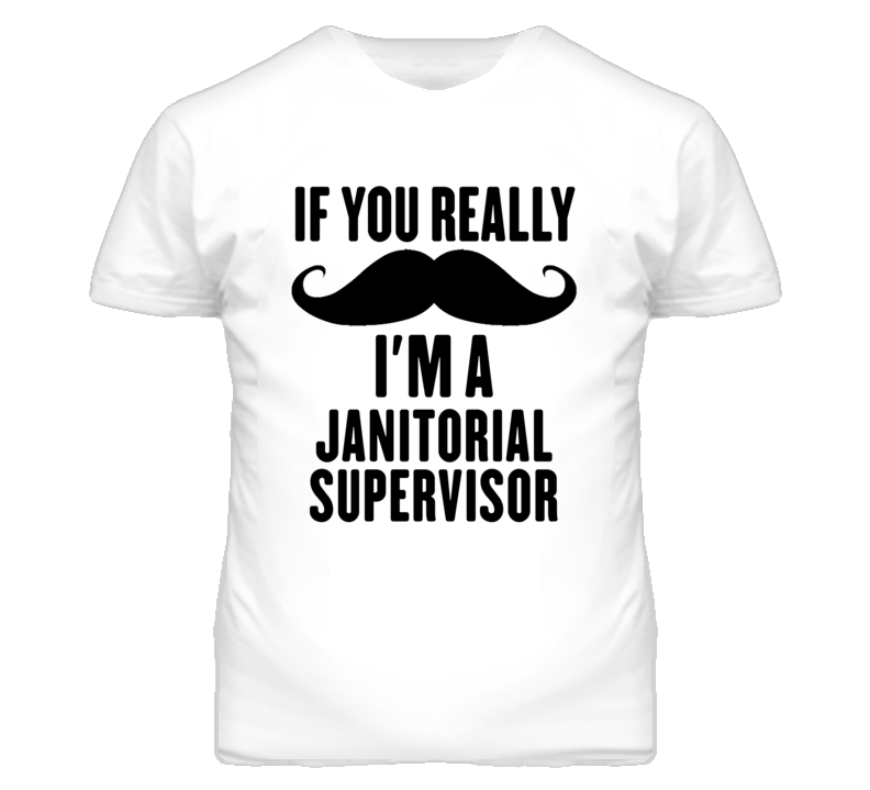 If You Really Moustache I'm A Janitorial Supervisor Funny T Shirt If You Really Moustache I'm A Janitorial Supervisor Funny T Shirt