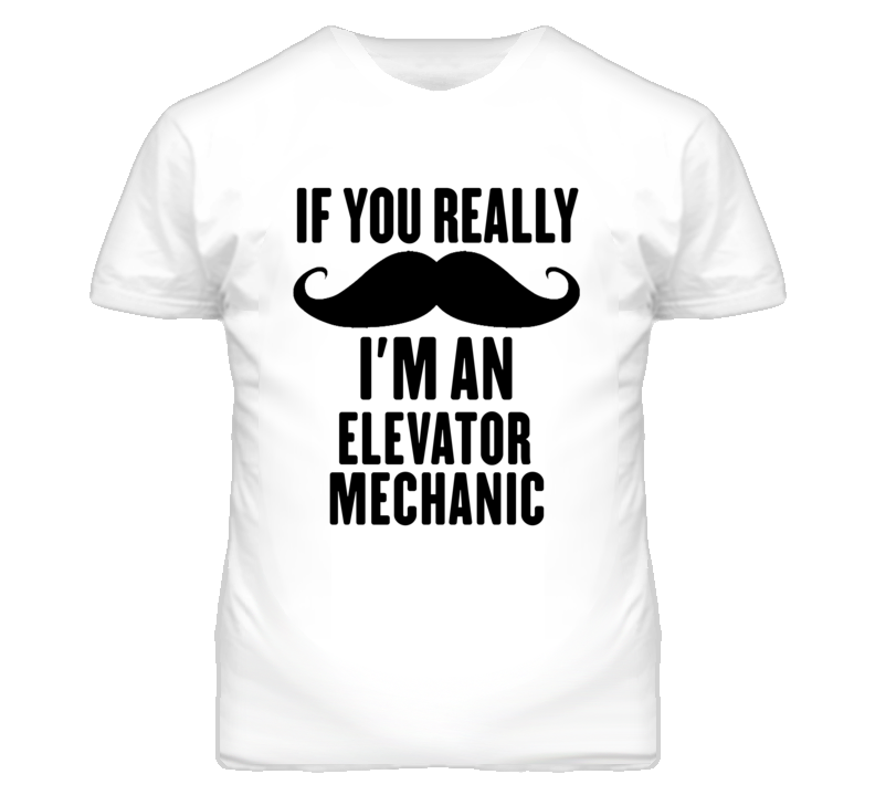 If You Really Moustache I'm An Elevator Mechanic Funny T Shirt If You Really Moustache I'm An Elevator Mechanic Funny T Shirt