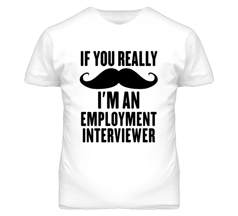 If You Really Moustache I'm An Employment Interviewer Funny T Shirt If You Really Moustache I'm An Employment Interviewer Funny T Shirt