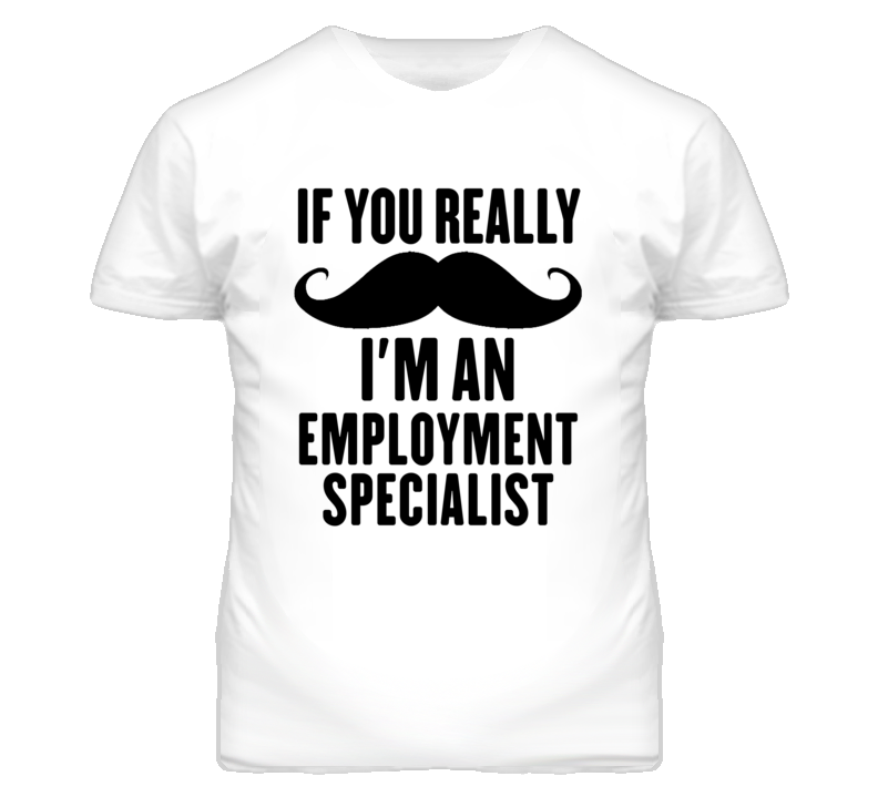 If You Really Moustache I'm An Employment Specialist Funny T Shirt If You Really Moustache I'm An Employment Specialist Funny T Shirt