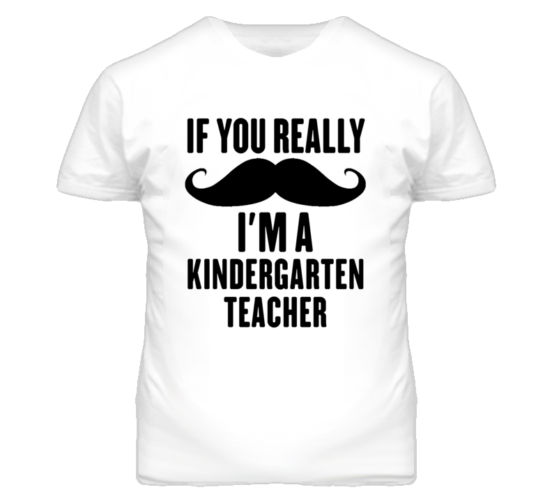 If You Really Moustache I'm A Kindergarten Teacher Funny T Shirt If You Really Moustache I'm A Kindergarten Teacher Funny T Shirt