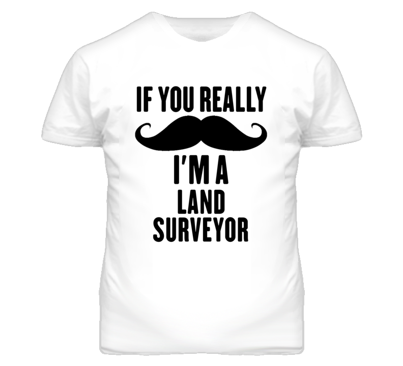 If You Really Moustache I'm A Land Surveyor Funny T Shirt If You Really Moustache I'm A Land Surveyor Funny T Shirt