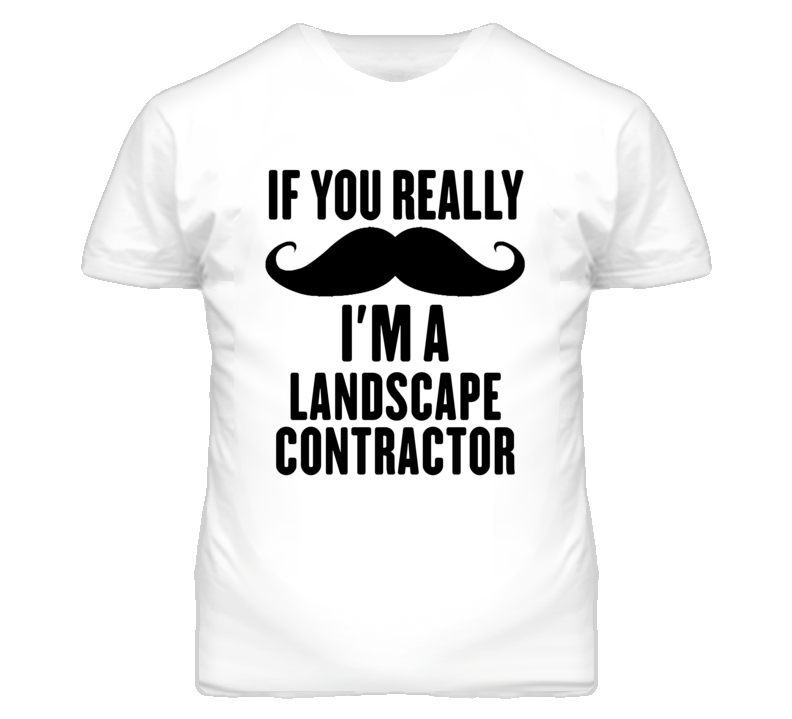 If You Really Moustache I'm A Landscape Contractor Funny T Shirt If You Really Moustache I'm A Landscape Contractor Funny T Shirt
