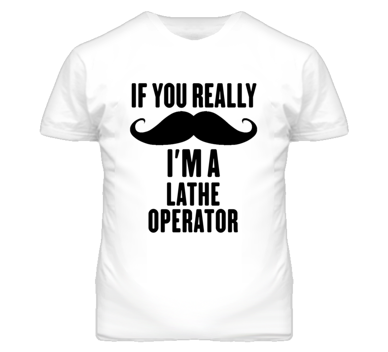 If You Really Moustache I'm A Lathe Operator Funny T Shirt If You Really Moustache I'm A Lathe Operator Funny T Shirt
