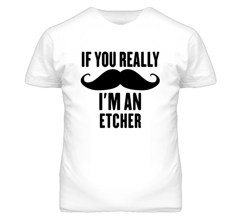 If You Really Moustache I'm An Etcher Funny T Shirt If You Really Moustache I'm An Etcher Funny T Shirt