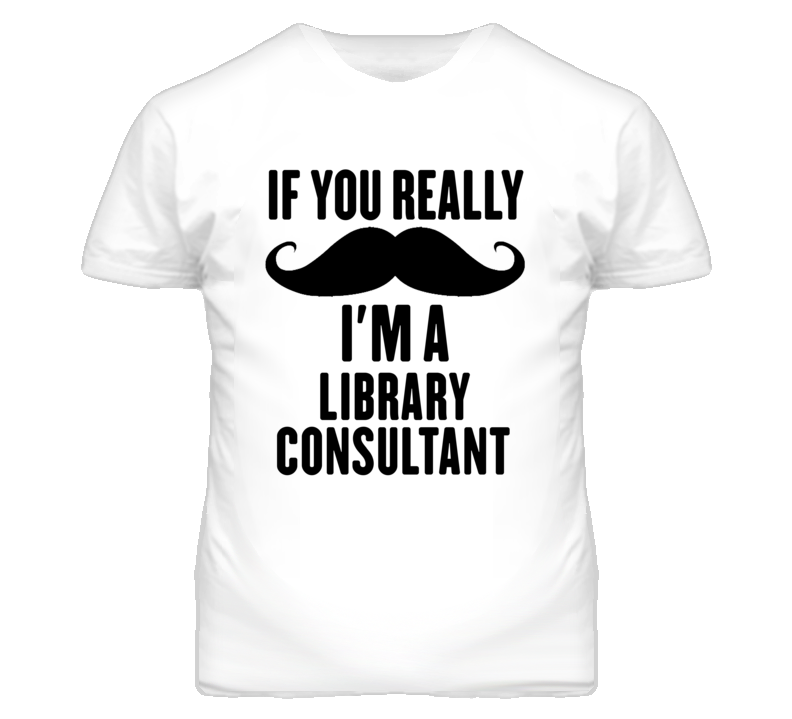 If You Really Moustache I'm A Library Consultant Funny T Shirt If You Really Moustache I'm A Library Consultant Funny T Shirt