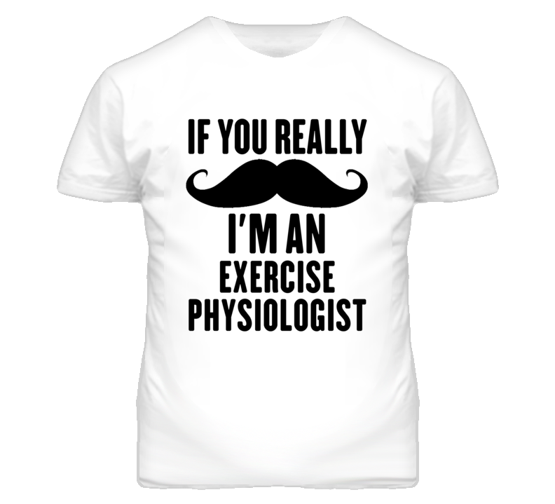 If You Really Moustache I'm An Exercise Physiologist Funny T Shirt