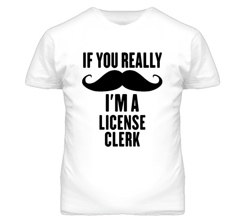If You Really Moustache I'm A License Clerk Funny T Shirt