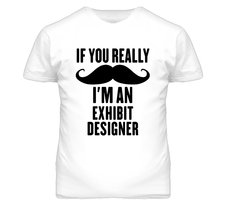 If You Really Moustache I'm An Exhibit Designer Funny T Shirt