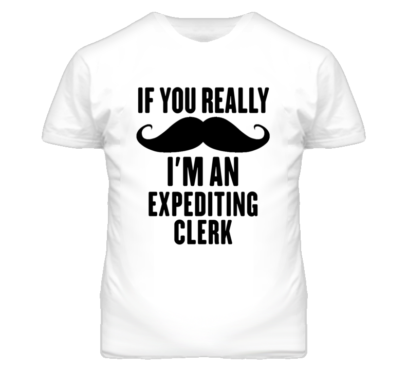 If You Really Moustache I'm An Expediting Clerk Funny T Shirt If You Really Moustache I'm An Expediting Clerk Funny T Shirt