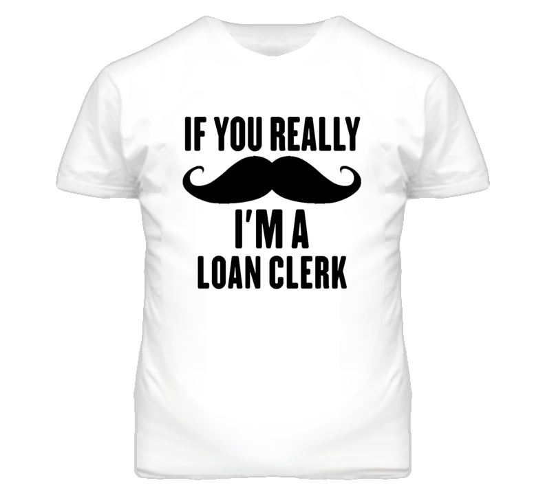 If You Really Moustache I'm A Loan Clerk Funny T Shirt If You Really Moustache I'm A Loan Clerk Funny T Shirt