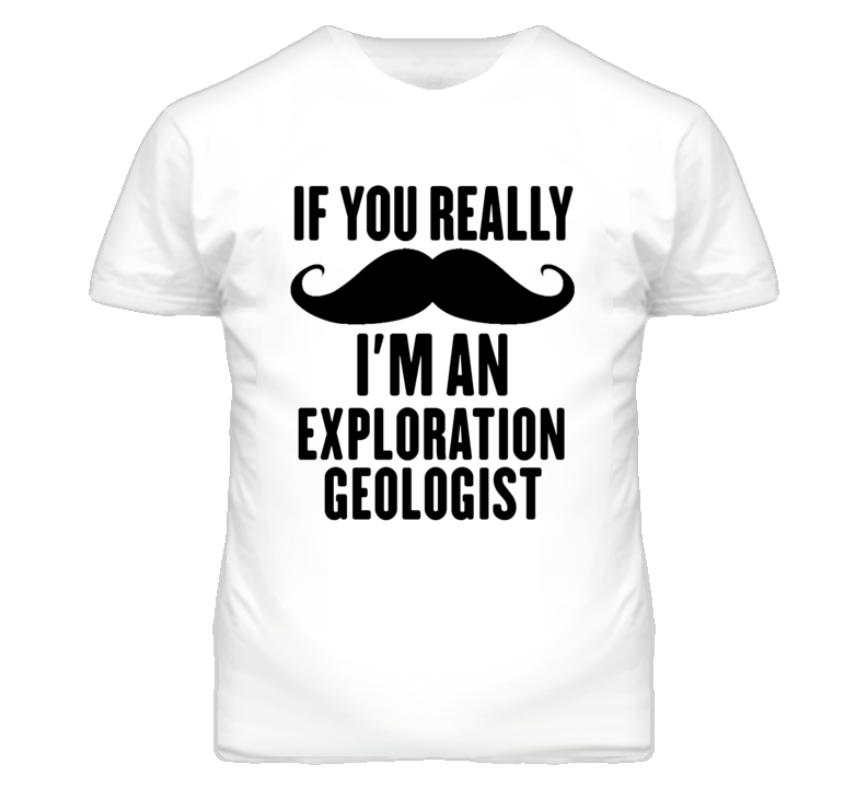 If You Really Moustache I'm An Exploration Geologist Funny T Shirt