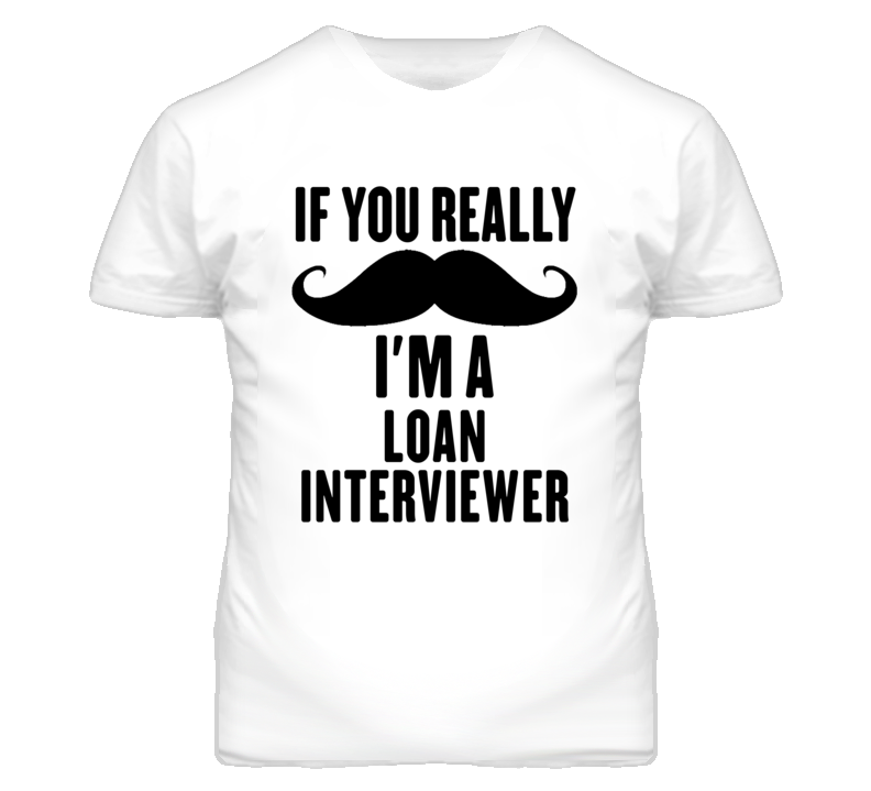 If You Really Moustache I'm A Loan Interviewer Funny T Shirt