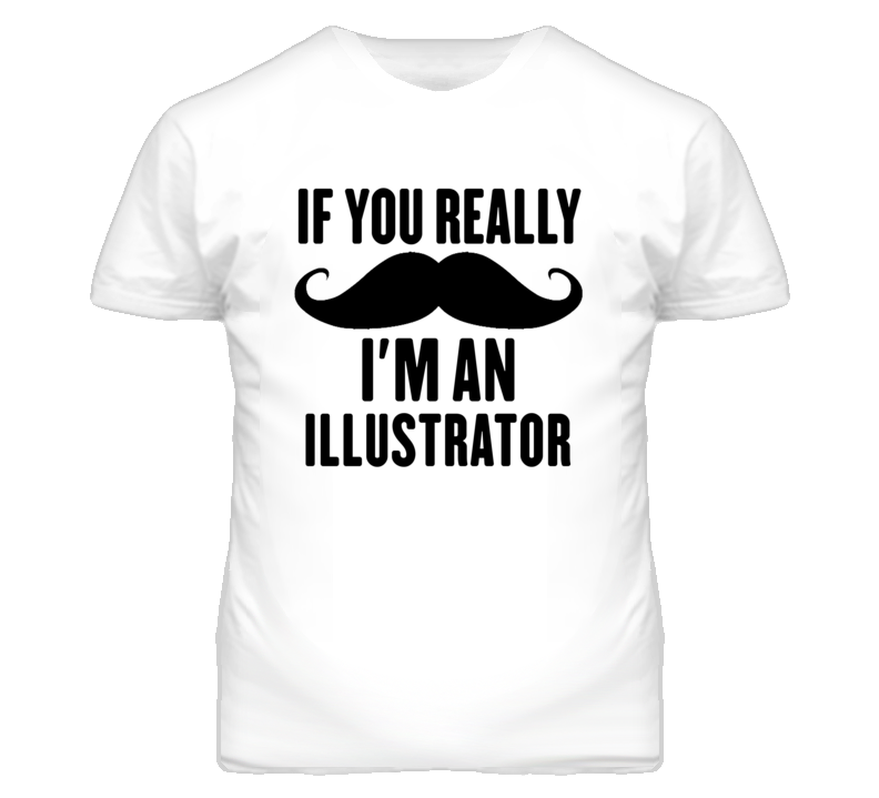 If You Really Moustache I'm An Illustrator  Funny T Shirt