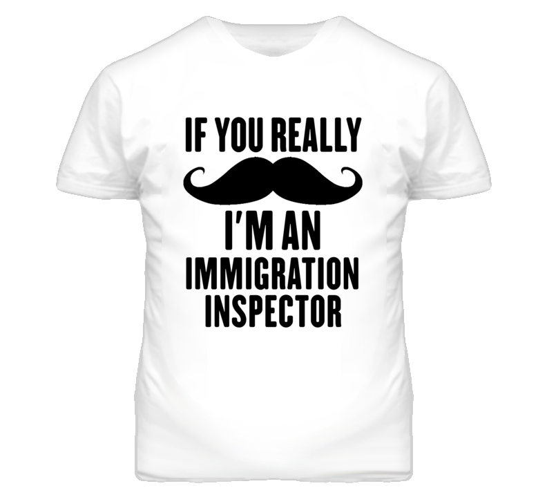 If You Really Moustache I'm An Immigration Inspector Funny T Shirt If You Really Moustache I'm An Immigration Inspector Funny T Shirt