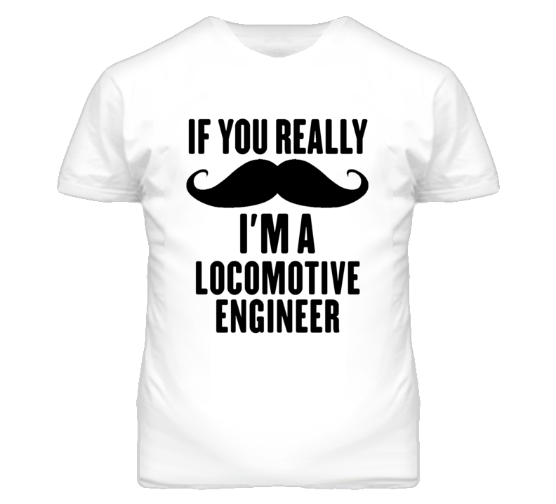If You Really Moustache I'm A Locomotive Engineer Funny T Shirt