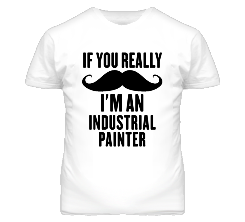 If You Really Moustache I'm An Industrial Painter Funny T Shirt If You Really Moustache I'm An Industrial Painter Funny T Shirt