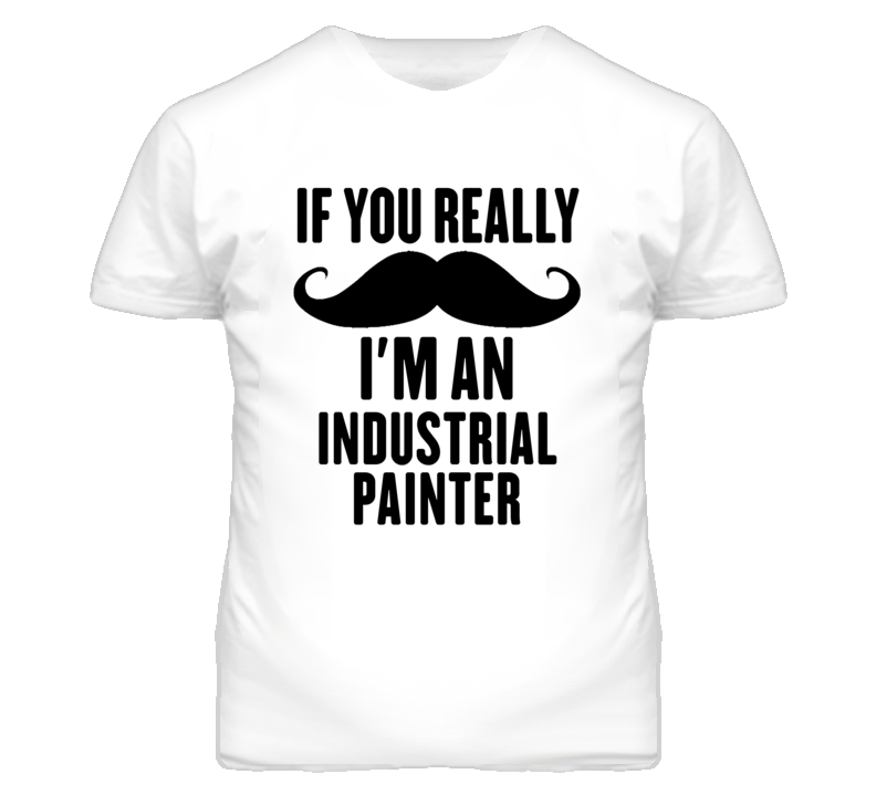 If You Really Moustache I'm An Industrial Painter Funny T Shirt