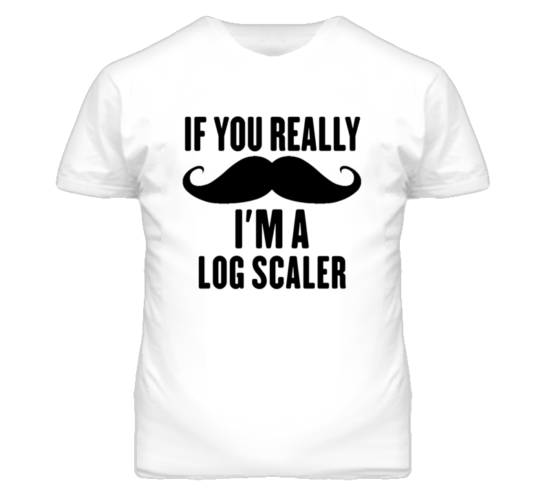 If You Really Moustache I'm A Log Scaler Funny T Shirt