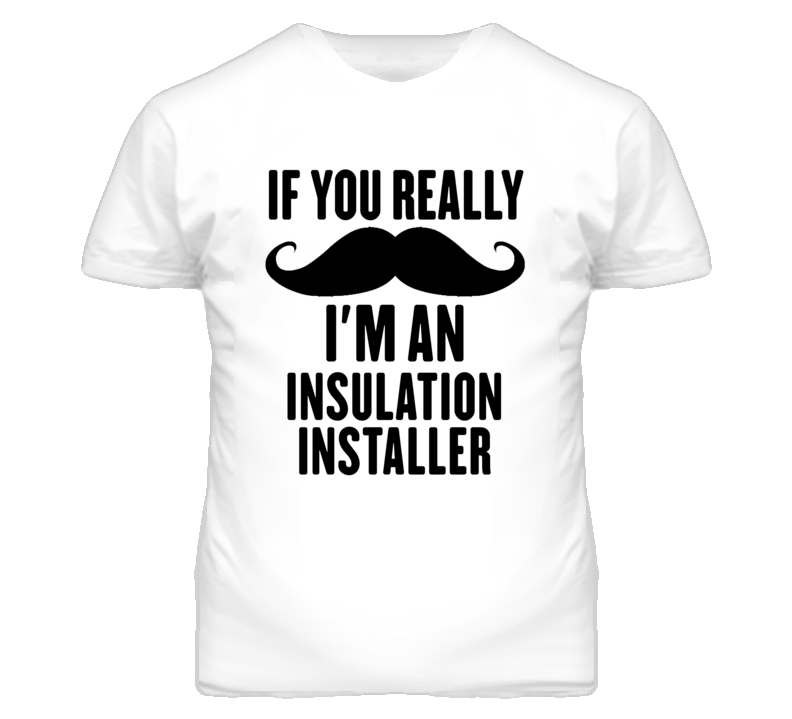 If You Really Moustache I'm An Insulation Installer Funny T Shirt