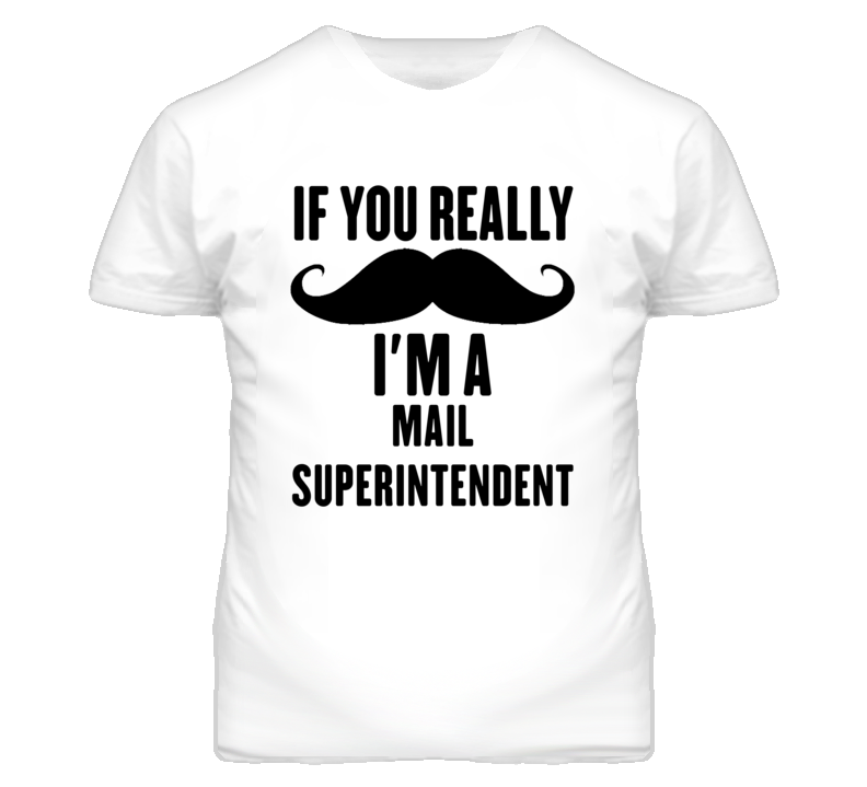 If You Really Moustache I'm A Mail Superintendent Funny T Shirt If You Really Moustache I'm A Mail Superintendent Funny T Shirt
