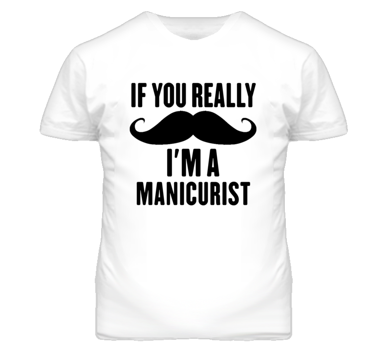 If You Really Moustache I'm A Manicurist Funny T Shirt If You Really Moustache I'm A Manicurist Funny T Shirt