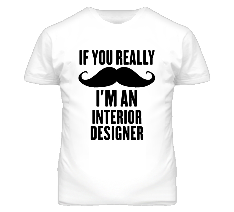 If You Really Moustache I'm An Interior Designer Funny T Shirt If You Really Moustache I'm An Interior Designer Funny T Shirt