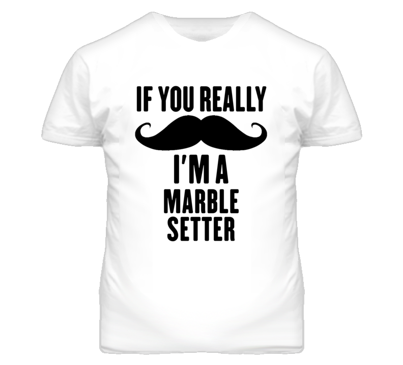 If You Really Moustache I'm A Marble Setter Funny T Shirt If You Really Moustache I'm A Marble Setter Funny T Shirt