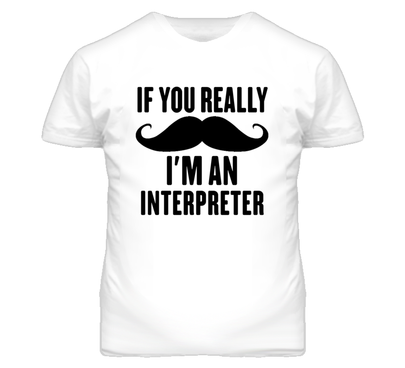 If You Really Moustache I'm An Interpreter Funny T Shirt If You Really Moustache I'm An Interpreter Funny T Shirt