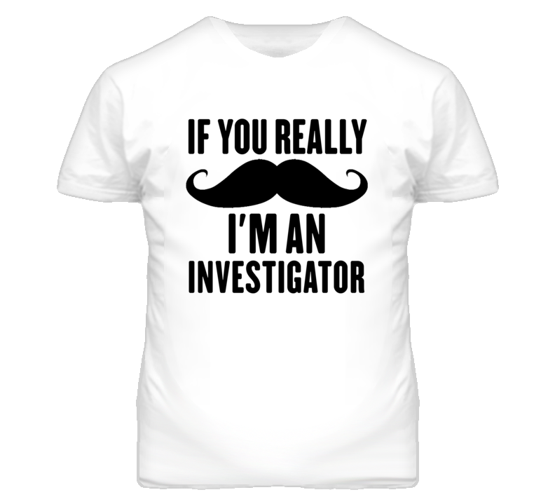 If You Really Moustache I'm An Investigator Funny T Shirt If You Really Moustache I'm An Investigator Funny T Shirt