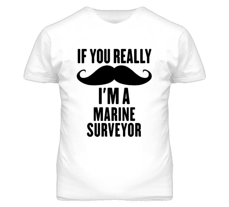 If You Really Moustache I'm A Marine Surveyor Funny T Shirt