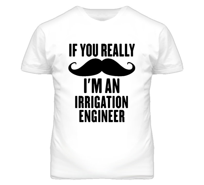 If You Really Moustache I'm An Irrigation Engineer Funny T Shirt