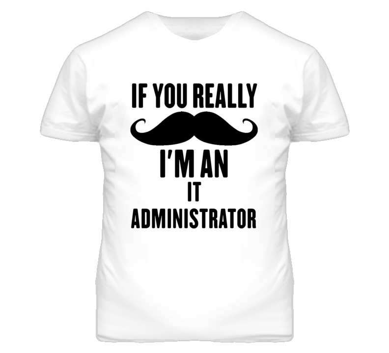 If You Really Moustache I'm An It Administrator Funny T Shirt If You Really Moustache I'm An It Administrator Funny T Shirt