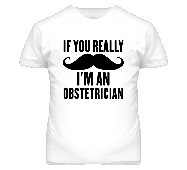 If You Really Moustache I'm An Obstetrician Funny T Shirt If You Really Moustache I'm An Obstetrician Funny T Shirt